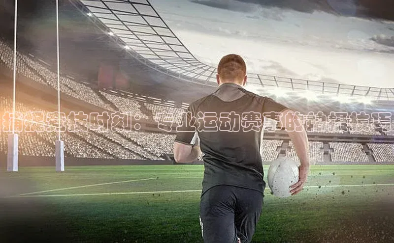 捕捉竞技时刻：专业运动赛事的拍摄技巧