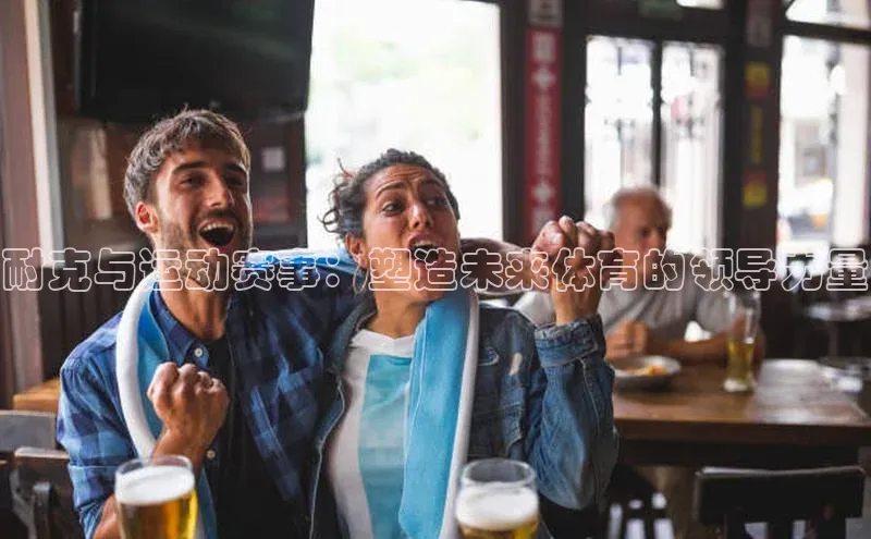 耐克与运动赛事：塑造未来体育的领导力量