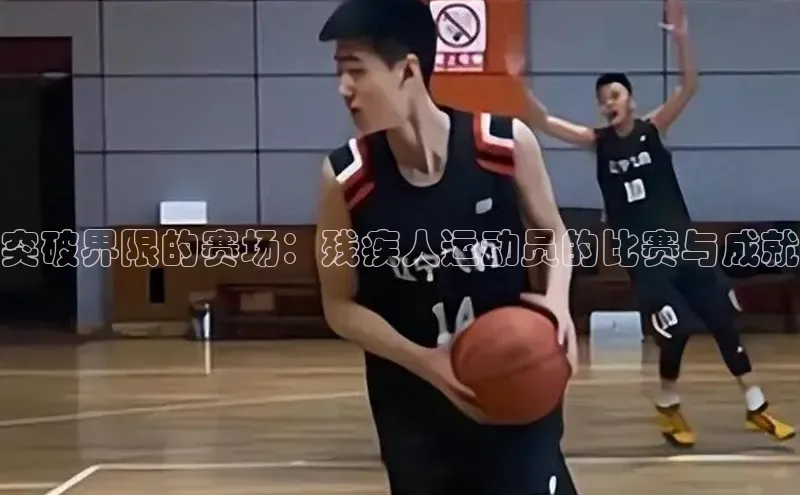 突破界限的赛场：残疾人运动员的比赛与成就