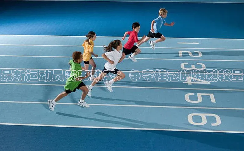 最新运动员赛事动态：争夺桂冠的激烈较量