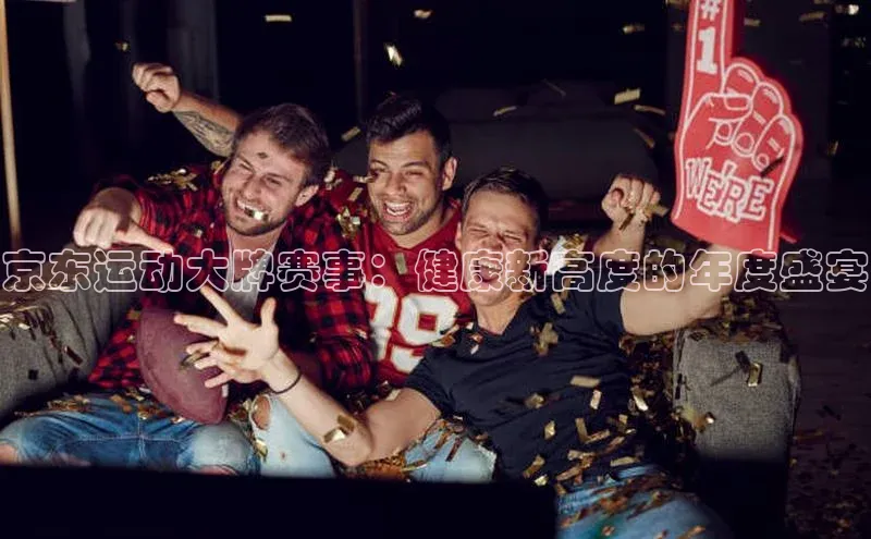 京东运动大牌赛事：健康新高度的年度盛宴