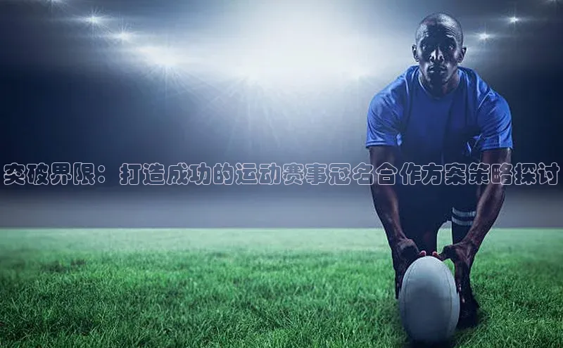突破界限：打造成功的运动赛事冠名合作方案策略探讨