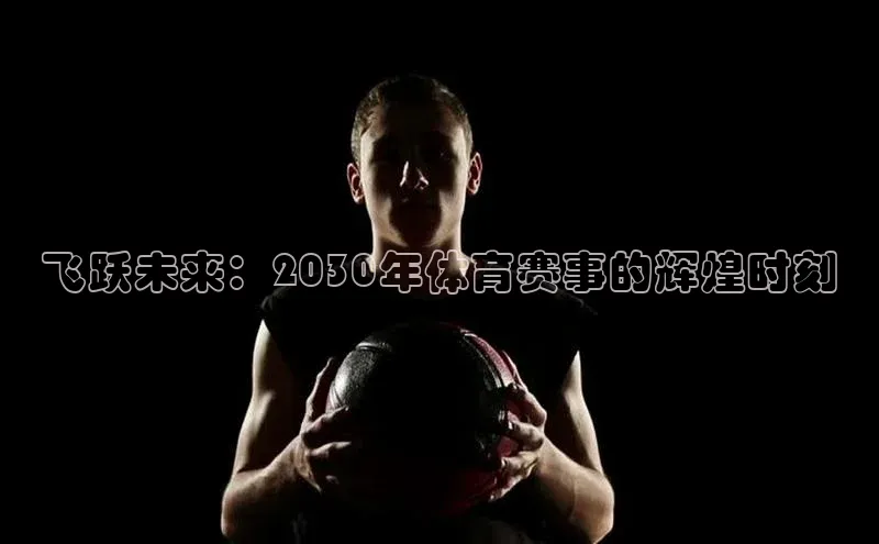 飞跃未来：2030年体育赛事的辉煌时刻
