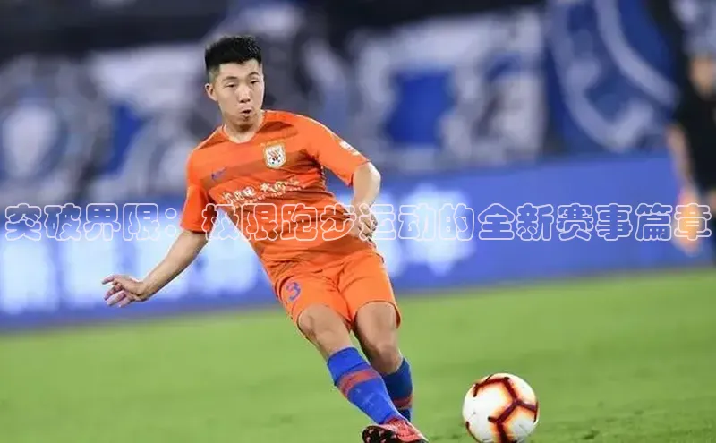 突破界限：极限跑步运动的全新赛事篇章