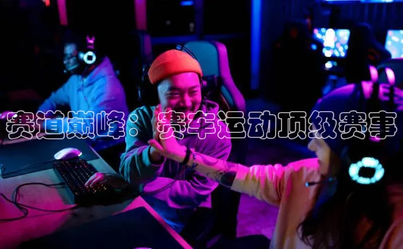 赛道巅峰：赛车运动顶级赛事