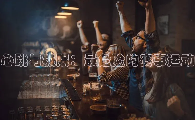 心跳与极限：最危险的赛事运动