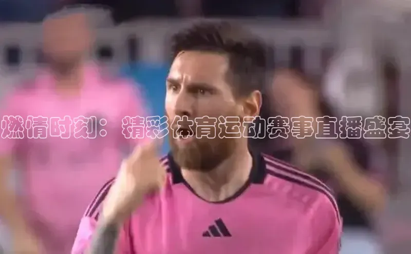 燃情时刻：精彩体育运动赛事直播盛宴
