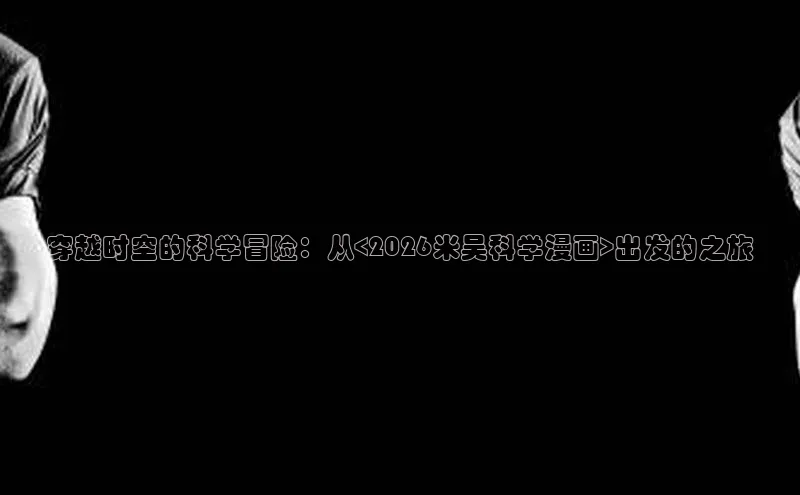 穿越时空的科学冒险：从<2026米吴科学漫画>出发的之旅
