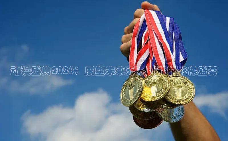 动漫盛典2026：展望未来无限可能的影像盛宴